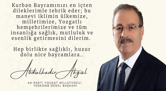 AK Parti Yozgat Milletvekili ve TESKOMB Genel Başkanı Abdulkadir Akgül’den bayram mesajı